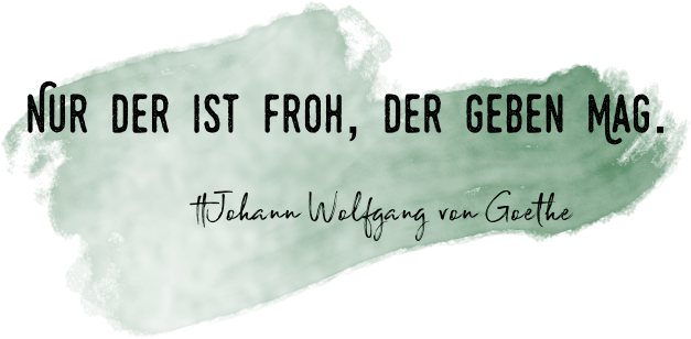 Nur der ist froh, der geben ma - Goethe